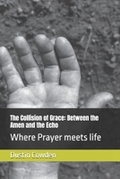 The Collision of Grace: Between the Amen and the Echo: Where Prayer meets life B0FWZ9PVTT Book Cover