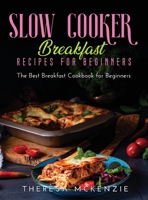 Slow Cooker Breakfast Recipes for Beginners: The Best Breakfast Cookbook for Beginners 1667138472 Book Cover