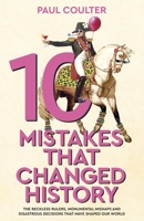 10 Mistakes That Changed History: The Reckless Rulers, Monumental Mishaps and Disastrous Decisions That Have Shaped Our World. 0857507249 Book Cover