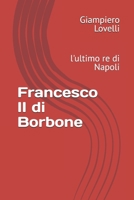 Francesco II di Borbone: l'ultimo re di Napoli (Storia Contemporanea e Biografie di uomini e donne dell'Ottocento e del Novecento) (Italian Edition) B0F9L55N46 Book Cover