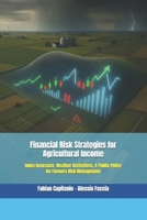 Financial Risk Strategies for Agricultural Income: Index Insurance, Weather Derivatives, & Public Policy for Farmers Risk Management B0FMWK67M1 Book Cover