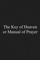 The Key of Heaven: Or Manual of Prayer 1541238044 Book Cover