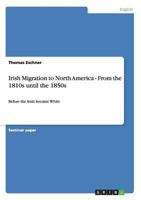 Irish Migration to North America - From the 1810s until the 1850s: Before the Irish became White 3640862368 Book Cover