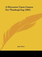 Discourse Upon Causes for Thanksgiving: Preached at Watertown, Nov. 30, 1862 (Classic Reprint) 1347936130 Book Cover