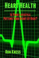 Heart Health: Is Your Lifestyle Putting Your Heart At Risk?: Learn How to Manage the Six Most Common Lifestyle Risk Factors That Can Damage Your Heart 1511940476 Book Cover