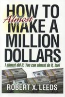 How To Almost Make A Million Dollars: I Almost Did It. You Can Almost Do It Too! 0967402565 Book Cover