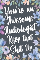 You're An Awesome Audiologist Keep That Shit Up: Funny Joke Appreciation & Encouragement Gift Idea for Audiologists. Thank You Gag Notebook Journal & Sketch Diary Present. 1671265971 Book Cover