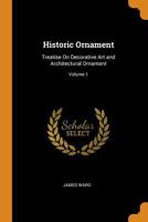 Historic Ornament: Treatise On Decorative Art and Architectural Ornament; Volume 1 1017998655 Book Cover
