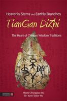 Heavenly Stems and Earthly Branches - TianGan DiZhi: The Heart of Chinese Wisdom Traditions 1848192088 Book Cover