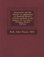 Dramatism and the theatre: an application of Kenneth Burke's critical methods to the analysis of two plays 1287898947 Book Cover