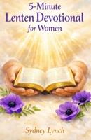5-MINUTE LENTEN DEVOTIONAL FOR WOMEN: Sacred Daily Reflections to Quiet Your Heart, Deepen Your Faith, and Experience God's Presence This Holy Season B0GQH424V3 Book Cover