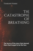 The Catastrophe Of Breathing: The burns of the stars that danced. Stars that longed to be the Sun. 168906689X Book Cover