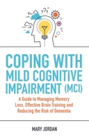 Coping with Mild Cognitive Impairment (MCI): A Guide to Managing Memory Loss, Effective Brain Training and Reducing the Risk of Dementia 1787750906 Book Cover