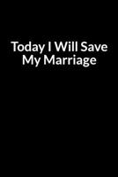 Today I Will Save My Marriage: Turn Your Marriage from Divorce to Happily Ever After B083XX547C Book Cover