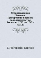 Stranstvovaniya Vasiliya Grigorovicha-Barskogo Po Svyatym Mestam Vostoka S 1723 Po 1747 G Chast IV 5458313062 Book Cover