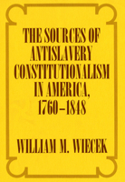 The Sources of Anti-Slavery Constitutionalism in America, 1760-1848 1501726447 Book Cover