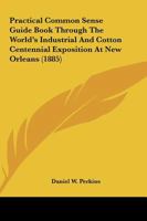 Practical Common Sense Guide Book Through The World's Industrial And Cotton Centennial Exposition At New Orleans 1017513767 Book Cover