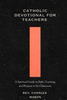 Catholic devotional for teachers: A Spiritual Guide to Faith, Teaching, and Purpose in the Classroom B0GN2SWKLH Book Cover