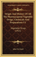 Origin And History Of All The Pharmacopeial Vegetable Drugs, Chemicals And Preparations V1: Vegetable Drugs 0548650179 Book Cover