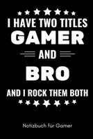 I HAVE TWO TITLES GAMER AND BRO AND I ROCK THEM BOTH NOTIZBUCH FÜR GAMER: A5 Notizbuch BLANKO | Gaming Buch | Geschenke für Zocker | Kleine Geschenke ... für Teenager Nerds (German Edition) 1650039522 Book Cover