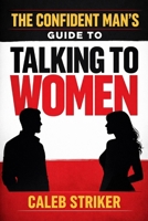 The Confident Man’s Guide to Talking to Women B0GR641CYT Book Cover