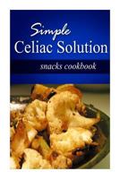 Simple Celiac Solution - Snacks Cookbook: Wheat Free Cooking - Delicious, Celiac Friendly Recipes 1499188773 Book Cover