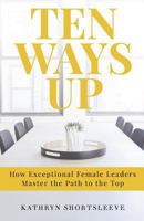 Ten Ways Up: How Exceptional Female Leaders Master the Path to the Top 1641370130 Book Cover