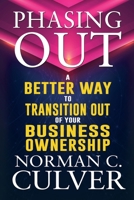 Phasing Out: A Better Way to Transition Out of Your Business Ownership 1685132170 Book Cover