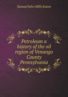 Petroleum: A History Of The Oil Region Of Venango County, Pennsylvania: Its Resources, Mode Of Development, And Value: Embracing A Discussion Of Ancient Oil Operations 1017746966 Book Cover