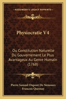 Physiocratie V4: Ou Constitution Naturelle Du Gouvernement Le Plus Avantageux Au Genre Humain (1768) 1120019508 Book Cover