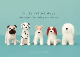 Little Felted Dogs: Easy Projects for Making Adorable Pups 0553447963 Book Cover