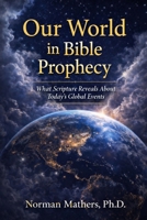 Our World in Bible Prophecy: What Scripture Reveals Today’s Global Events B0GTJJMMF8 Book Cover