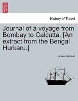 Journal of a voyage from Bombay to Calcutta. [An extract from the Bengal Hurkaru.] 124105522X Book Cover