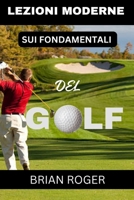 LEZIONI MODERNE SUI FONDAMENTALI DEL GOLF: LA GUIDA ASSOLUTA PER PRINCIPIANTI AL GOLF PER UOMINI E DONNE PER SAPERE PERCHÉ FAI SCHIFO AL GOLF (Italian Edition) B0CP1HR2FZ Book Cover