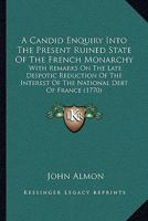 A Candid Enquiry Into the Present Ruined State of the French Monarchy 1110040741 Book Cover