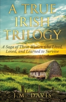 A True Irish Trilogy: A Saga of Three Women who Lived, Loved and Learned to Survive 1953912192 Book Cover