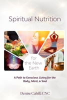 Spiritual Nutrition for the New Earth: A Path to Conscious Living for the Body, Mind, & Soul B0FH5G6RW5 Book Cover