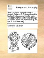 A second letter, to the Reverend Joseph Bellamy, D.D. Occasioned by his fourth dialogue, which he calls, The sacramental controversy brought to a ... parishioner. [One line of Scripture text]. 1171106661 Book Cover