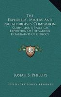 The Explorers', Miners', and Metallurgists' Companion: Comprising a Practical Exposition of the Various Departments of Geology, Exploration, Mining, Engineering, Assaying, and Metallurgy 0548290660 Book Cover