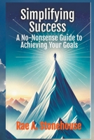 Simplifying Success: A No-Nonsense Guide to Achieving Your Goals 1998813649 Book Cover