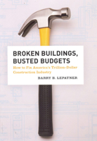 Broken Buildings, Busted Budgets: How to Fix America's Trillion-Dollar Construction Industry 0226472671 Book Cover