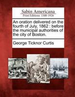 An Oration Delivered on the Fourth of July, 1862, Before the Municipal Authorities of the City of Boston (Classic Reprint) 1275620132 Book Cover