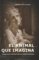 EL ANIMAL QUE IMAGINA: Preguntas y certezas sobre el animal humano (Spanish Edition) B0F5BGF9PW Book Cover