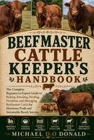 BEEFMASTER CATTLE KEEPER'S HANDBOOK: The Complete Beginner-to-Expert Guide to Raising, Breeding, Feeding, Nutrition, and Managing Beefmaster Cattle for Maximum Profit and Sustainable Ranch Success B0H8FY6YWX Book Cover