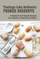 Tastings Like Authentic French Desserts: Foolproof And Simple Recipes For Desserts, Pastries And More: French Pastries Names And Recipes B096TN9RXV Book Cover