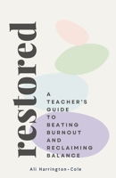 Restored: A Teacher’s Guide to Beating Burnout and Reclaiming Balance: A Teacher’s Blueprint for Recovery and Long-Term Wellbeing B0DQ1ZXTLD Book Cover