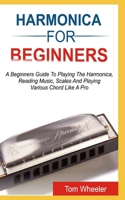 HARMONICA FOR BEGINNERS: A Beginners Guide To Playing The Harmonica, Reading Music, Scales, And Playing Various Chords Like A Pro B08FKQCSRP Book Cover