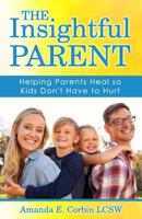 The Insightful Parent: Helping Parents Heal so Kids Don't Have to Hurt 1975830172 Book Cover