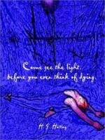 Come See the Light, Before You Even Think of Dying 1403361681 Book Cover