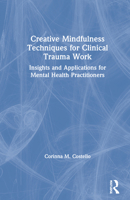 Creative Mindfulness Techniques for Clinical Trauma Work: Insights and Applications for Mental Health Practitioners 0367465922 Book Cover